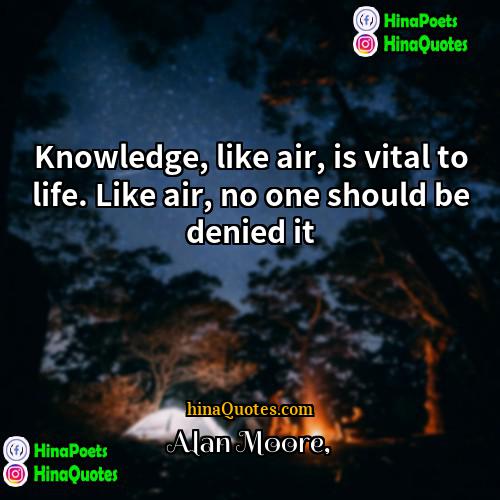 Alan Moore Quotes | Knowledge, like air, is vital to life.